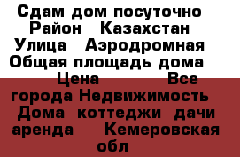 Сдам дом посуточно › Район ­ Казахстан › Улица ­ Аэродромная › Общая площадь дома ­ 60 › Цена ­ 4 000 - Все города Недвижимость » Дома, коттеджи, дачи аренда   . Кемеровская обл.